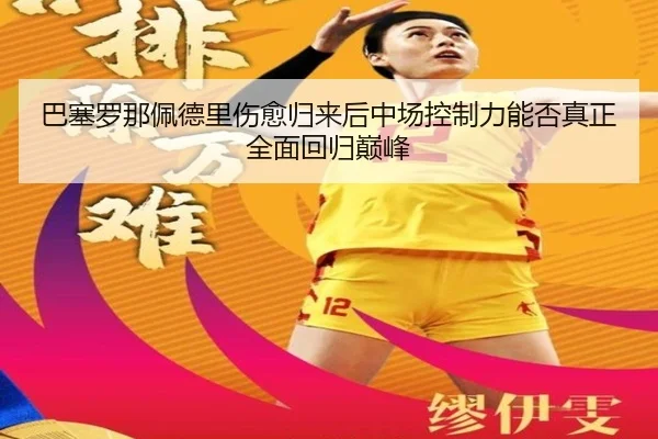 巴塞罗那佩德里伤愈归来后中场控制力能否真正全面回归巅峰