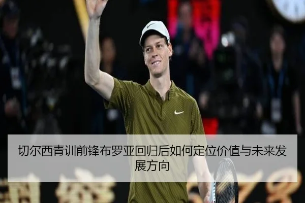 切尔西青训前锋布罗亚回归后如何定位价值与未来发展方向