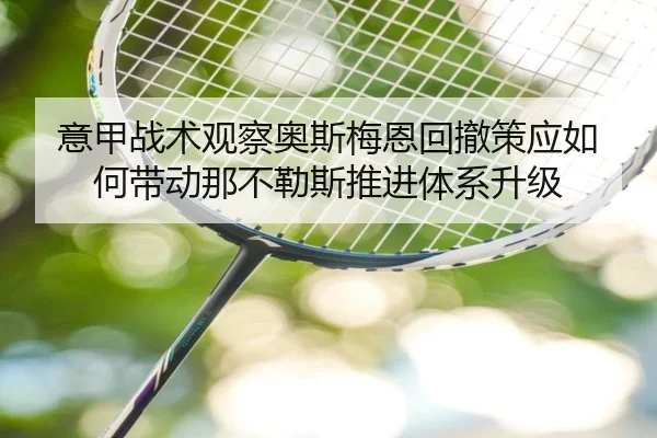 意甲战术观察奥斯梅恩回撤策应如何带动那不勒斯推进体系升级
