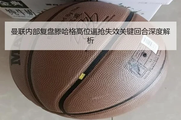曼联内部复盘滕哈格高位逼抢失效关键回合深度解析