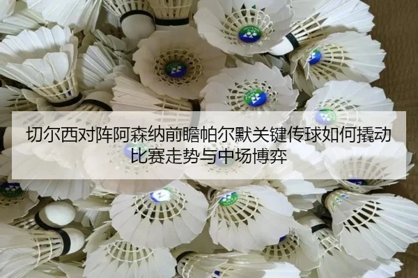 切尔西对阵阿森纳前瞻帕尔默关键传球如何撬动比赛走势与中场博弈