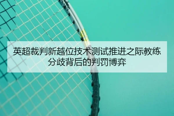 英超裁判新越位技术测试推进之际教练分歧背后的判罚博弈