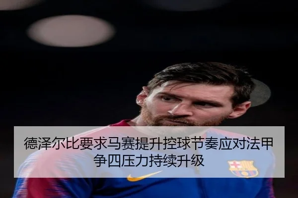 德泽尔比要求马赛提升控球节奏应对法甲争四压力持续升级