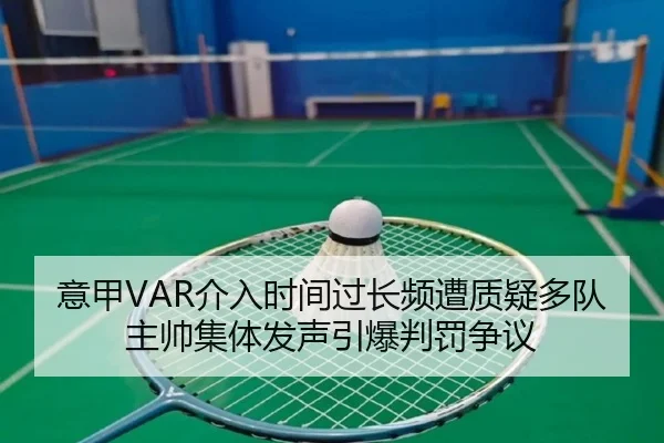 意甲VAR介入时间过长频遭质疑多队主帅集体发声引爆判罚争议